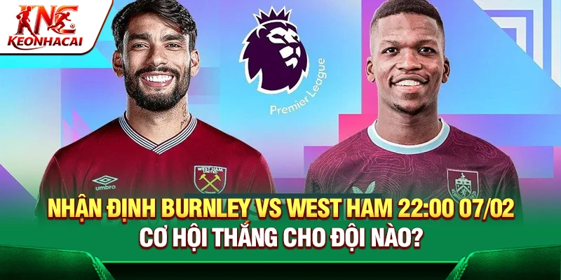 Nhận định Burnley vs West Ham 22:00 07/02 – Cơ hội thắng cho đội nào?